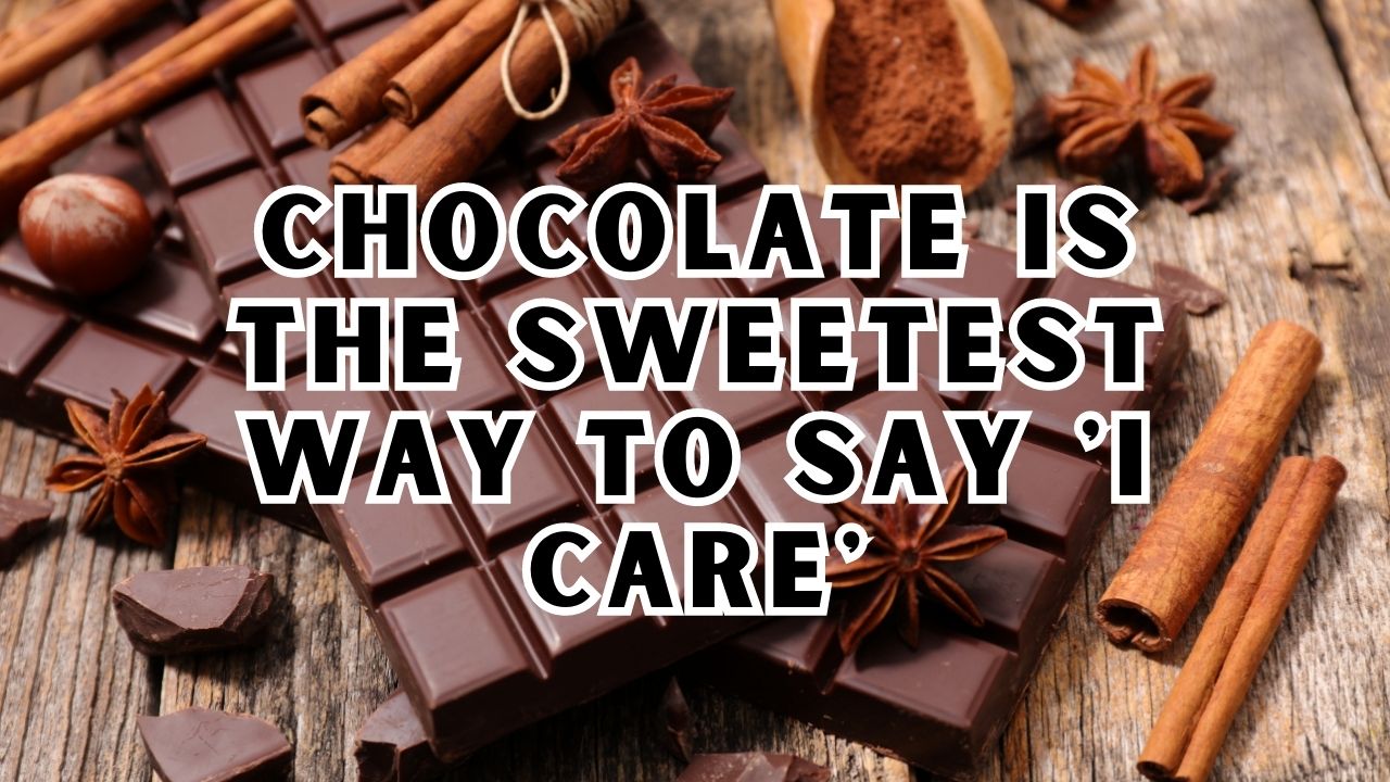 Chocolate is the sweetest way to say 'I care'